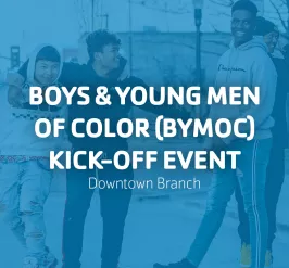 Boys and Young Men of Color (BYMOC) Kickoff Event | Downtown Branch